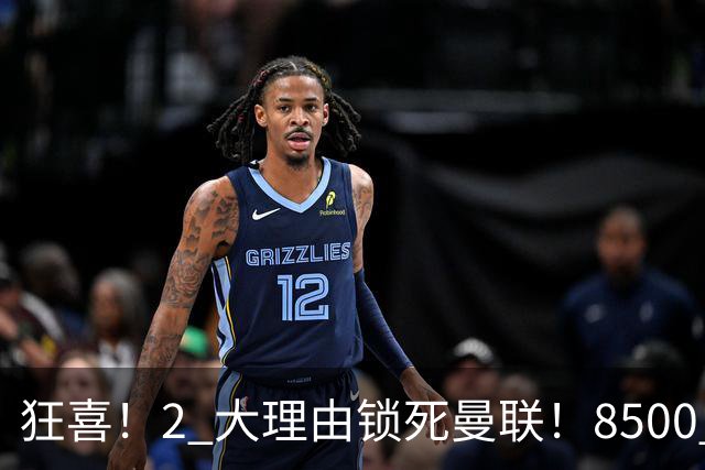 狂喜！2 大理由锁死曼联！8500 万镑拦路，大英悍将也来投